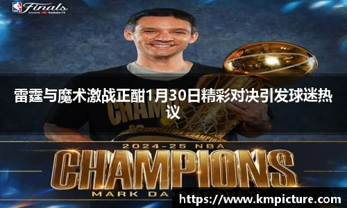 雷霆与魔术激战正酣1月30日精彩对决引发球迷热议