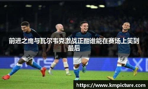 前进之鹰与瓦尔韦克激战正酣谁能在赛场上笑到最后