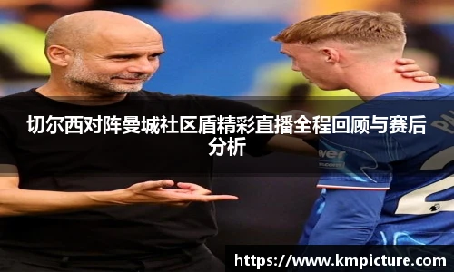 切尔西对阵曼城社区盾精彩直播全程回顾与赛后分析