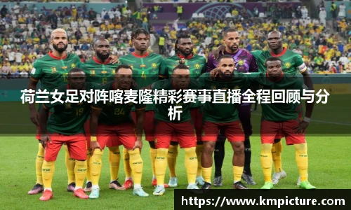 荷兰女足对阵喀麦隆精彩赛事直播全程回顾与分析